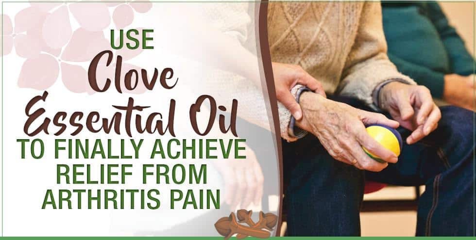 Use Clove Essential Oil To Finally Achieve Relief From Arthritis Pain ...